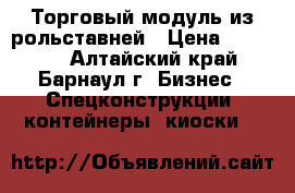 Торговый модуль из рольставней › Цена ­ 30 000 - Алтайский край, Барнаул г. Бизнес » Спецконструкции, контейнеры, киоски   